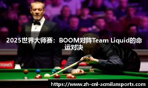 2025世界大师赛：BOOM对阵Team Liquid的命运对决