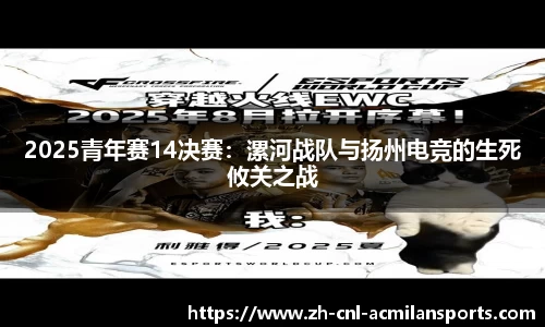 2025青年赛14决赛：漯河战队与扬州电竞的生死攸关之战